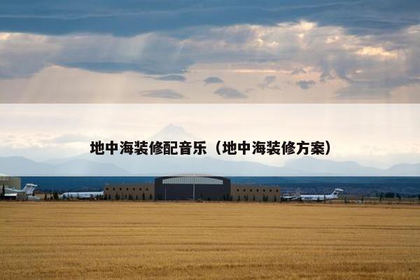 地中海装修配音乐（地中海装修方案）