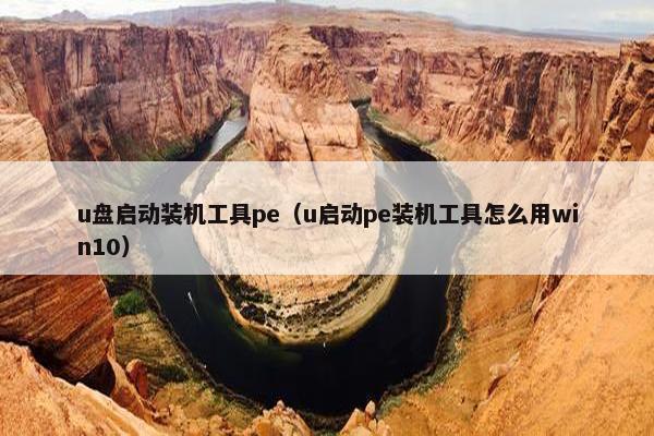 u盘启动装机工具pe（u启动pe装机工具怎么用win10）