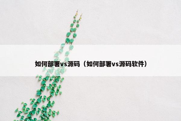 如何部署vs源码（如何部署vs源码软件）