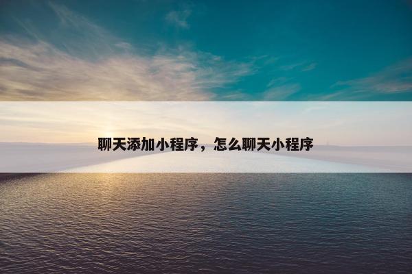 聊天添加小程序，怎么聊天小程序