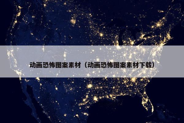 动画恐怖图案素材（动画恐怖图案素材下载）