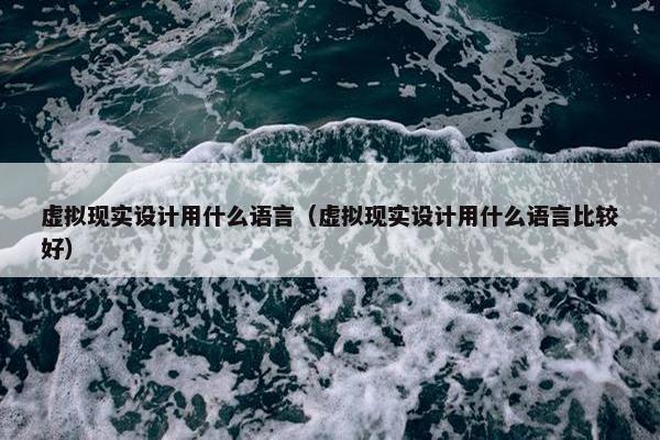 虚拟现实设计用什么语言（虚拟现实设计用什么语言比较好）