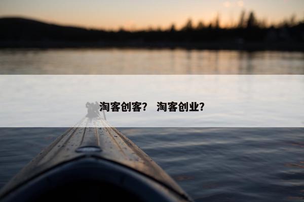 淘客创客？ 淘客创业？