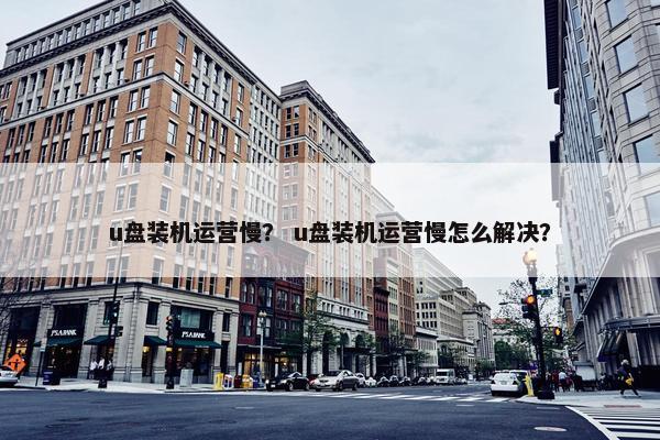 u盘装机运营慢？ u盘装机运营慢怎么解决？