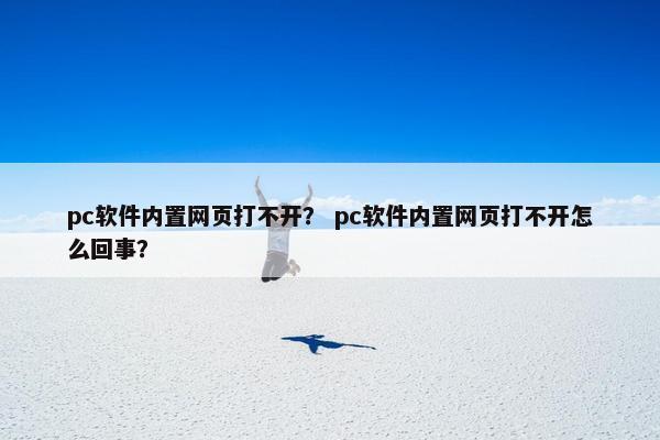 pc软件内置网页打不开？ pc软件内置网页打不开怎么回事？