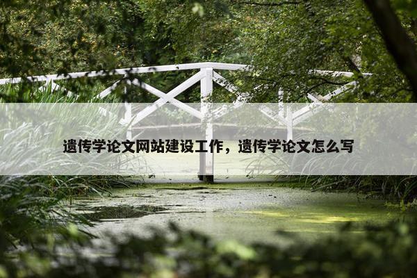 遗传学论文网站建设工作，遗传学论文怎么写