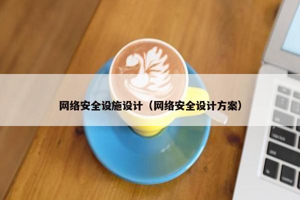 网络安全设施设计（网络安全设计方案）