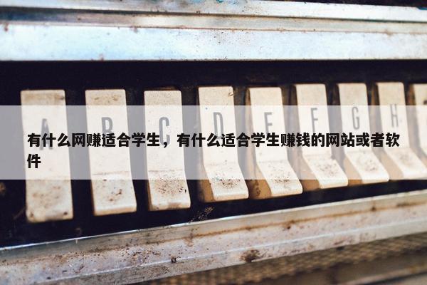 有什么网赚适合学生，有什么适合学生赚钱的网站或者软件