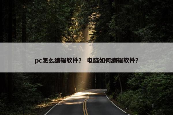 pc怎么编辑软件？ 电脑如何编辑软件？