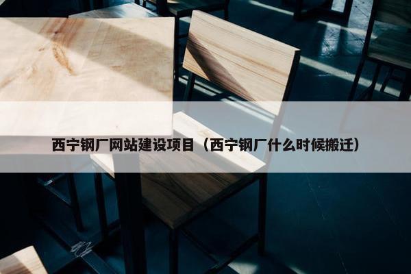 西宁钢厂网站建设项目（西宁钢厂什么时候搬迁）