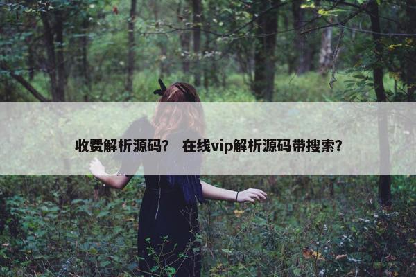 收费解析源码？ 在线vip解析源码带搜索？