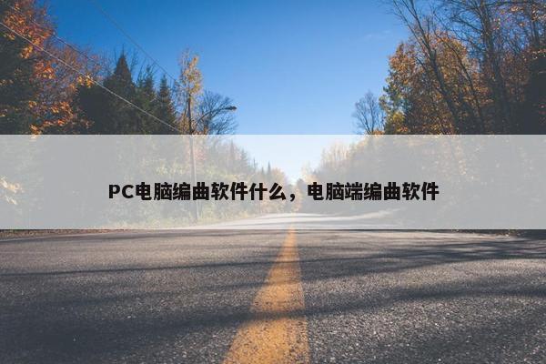 PC电脑编曲软件什么，电脑端编曲软件