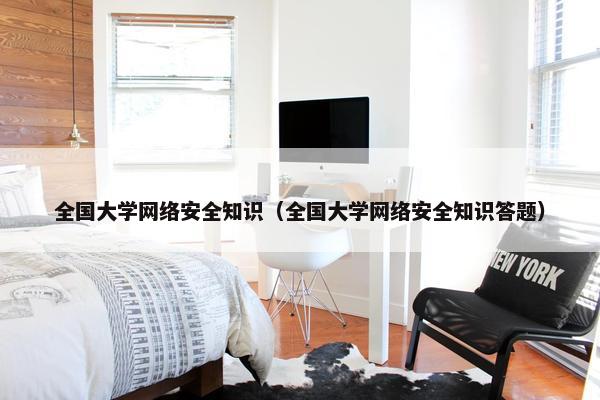 全国大学网络安全知识（全国大学网络安全知识答题）