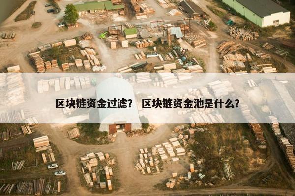 区块链资金过滤？ 区块链资金池是什么？