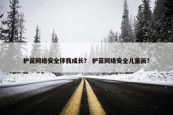 护苗网络安全伴我成长？ 护苗网络安全儿童画？