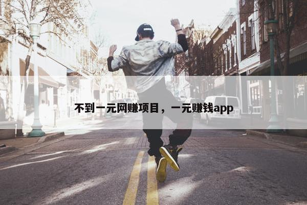 不到一元网赚项目，一元赚钱app