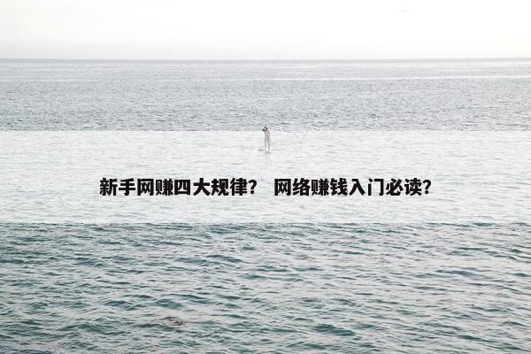 新手网赚四大规律？ 网络赚钱入门必读？