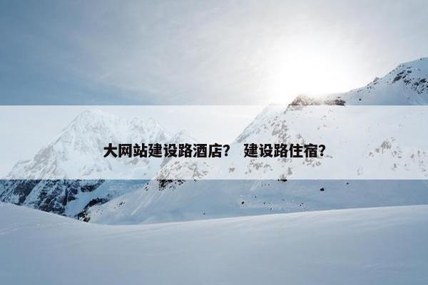 大网站建设路酒店？ 建设路住宿？