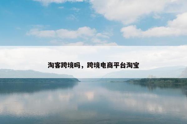 淘客跨境吗，跨境电商平台淘宝