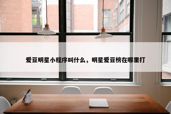 爱豆明星小程序叫什么，明星爱豆榜在哪里打