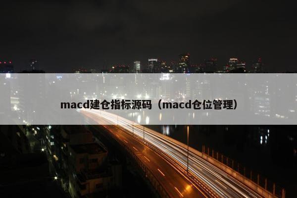 macd建仓指标源码（macd仓位管理）