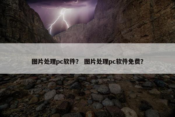 图片处理pc软件？ 图片处理pc软件免费？