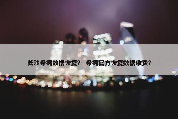 长沙希捷数据恢复？ 希捷官方恢复数据收费？