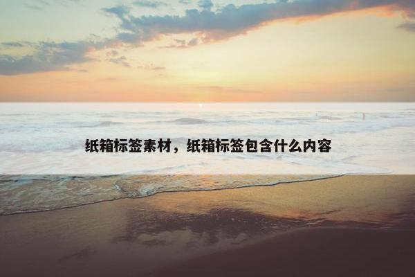 纸箱标签素材，纸箱标签包含什么内容