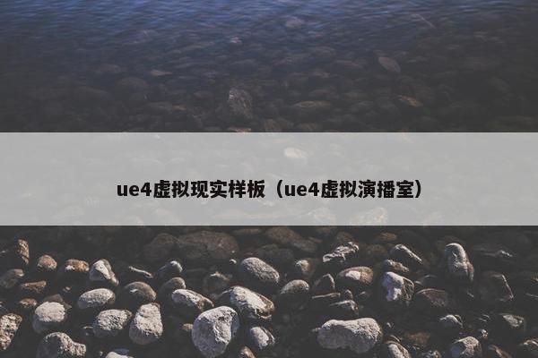 ue4虚拟现实样板（ue4虚拟演播室）