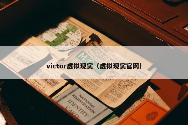 victor虚拟现实（虚拟现实官网）