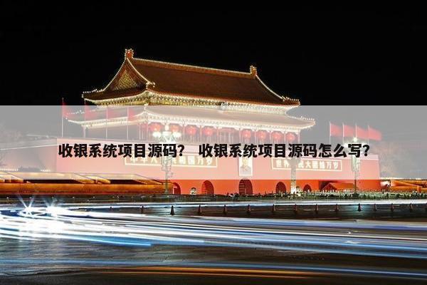 收银系统项目源码？ 收银系统项目源码怎么写？