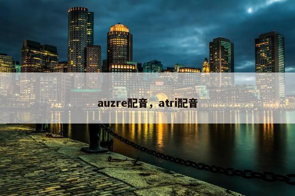auzre配音，atri配音