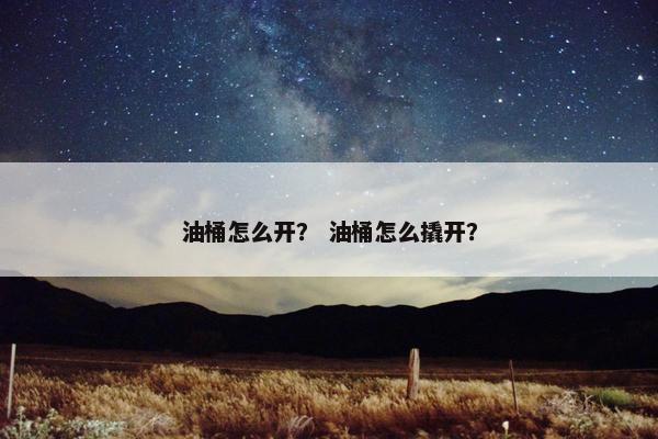 油桶怎么开？ 油桶怎么撬开？