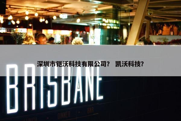 深圳市铠沃科技有限公司？ 凯沃科技？