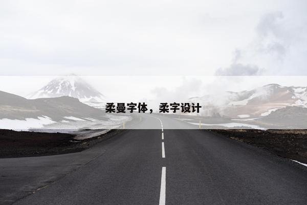 柔曼字体，柔字设计