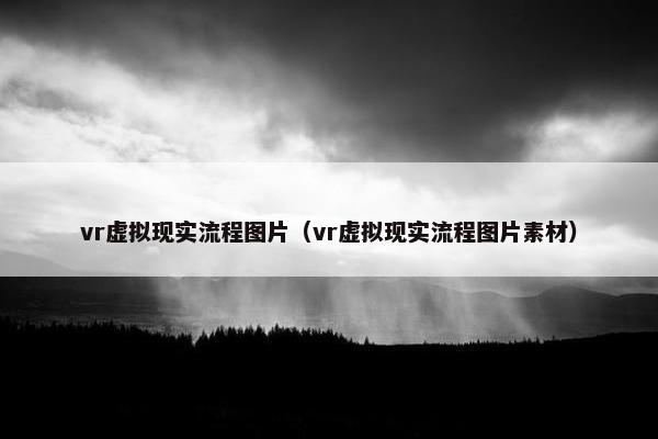 vr虚拟现实流程图片（vr虚拟现实流程图片素材）