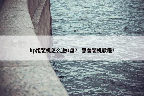 hp组装机怎么进U盘？ 惠普装机教程？