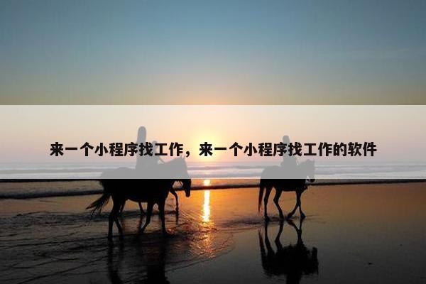 来一个小程序找工作，来一个小程序找工作的软件