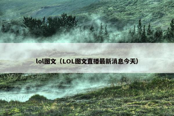 lol图文（LOL图文直播最新消息今天）
