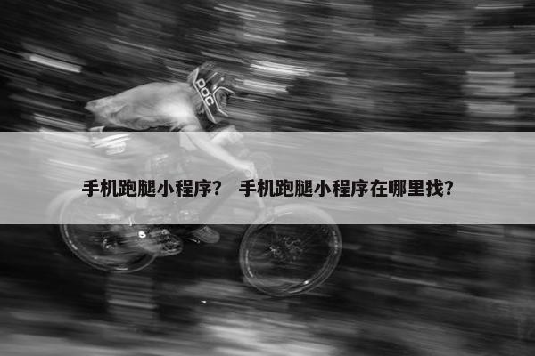 手机跑腿小程序？ 手机跑腿小程序在哪里找？