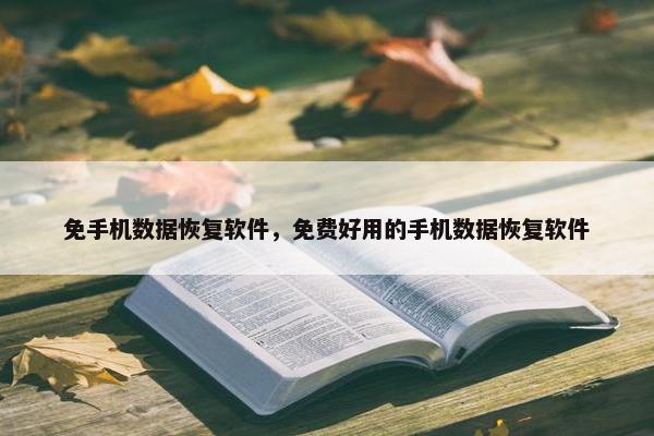 免手机数据恢复软件，免费好用的手机数据恢复软件