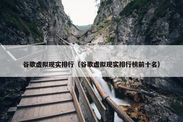 谷歌虚拟现实排行（谷歌虚拟现实排行榜前十名）