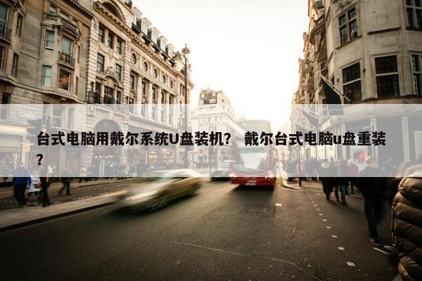 台式电脑用戴尔系统U盘装机？ 戴尔台式电脑u盘重装？