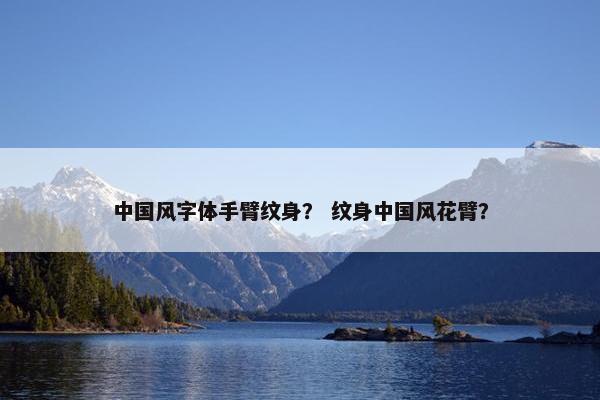 中国风字体手臂纹身？ 纹身中国风花臂？