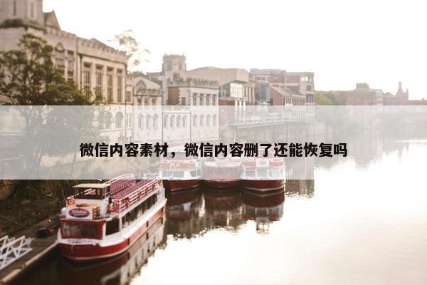 微信内容素材，微信内容删了还能恢复吗