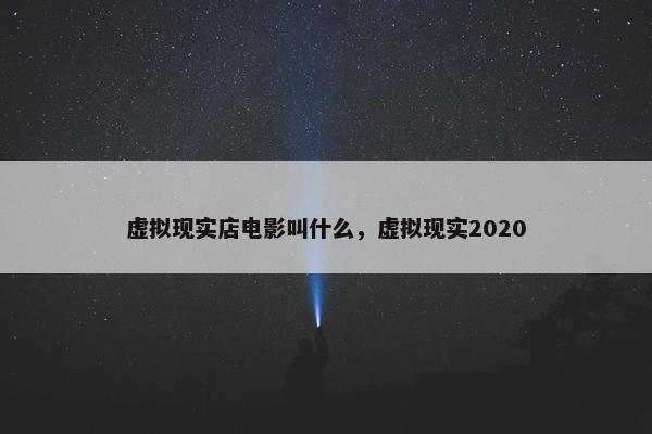 虚拟现实店电影叫什么，虚拟现实2020