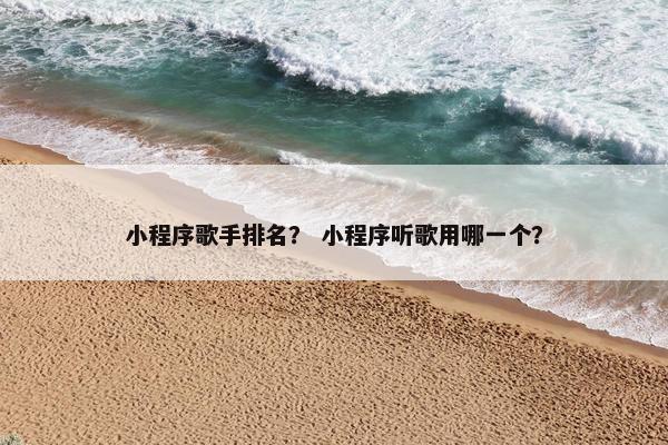 小程序歌手排名？ 小程序听歌用哪一个？