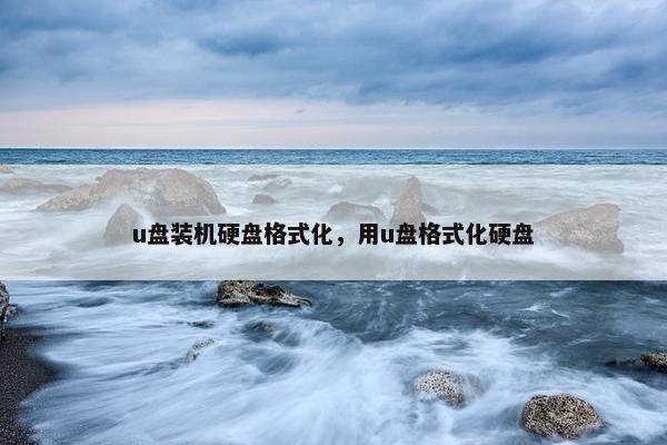 u盘装机硬盘格式化，用u盘格式化硬盘