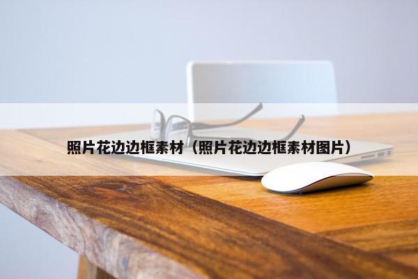 照片花边边框素材（照片花边边框素材图片）