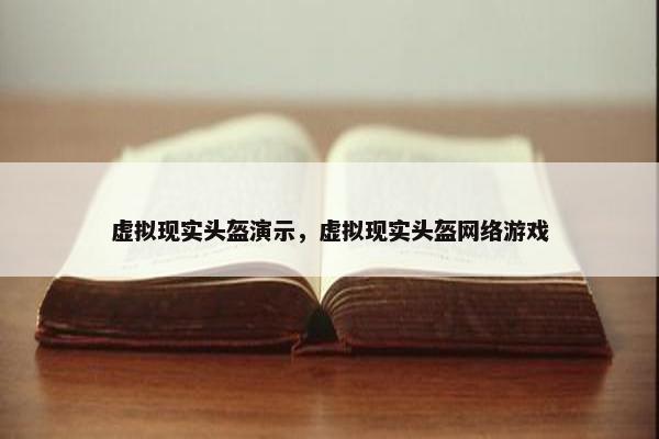 虚拟现实头盔演示，虚拟现实头盔网络游戏
